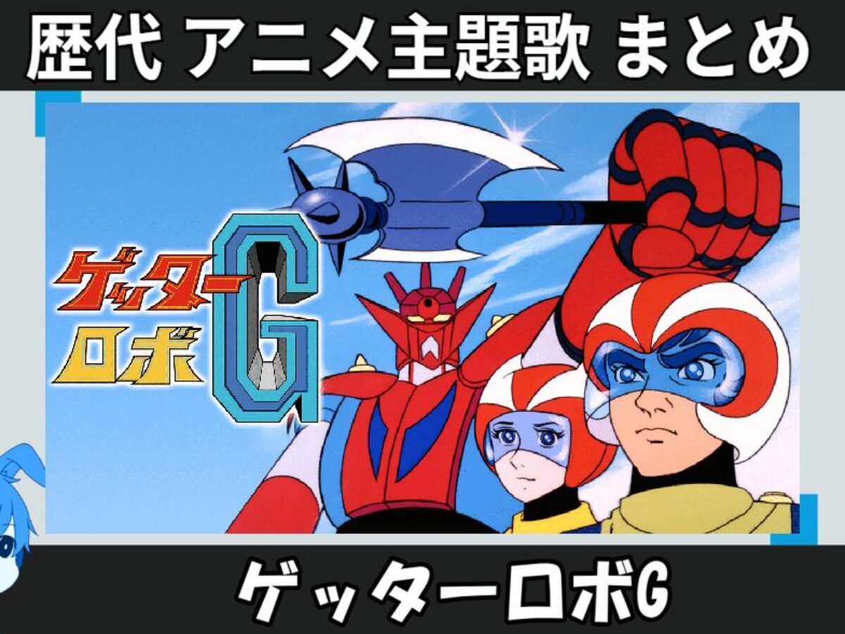 ゲッターロボG 】歴代アニメ主題歌(OP・EN 全 5 曲)一覧！歌手名・動画
