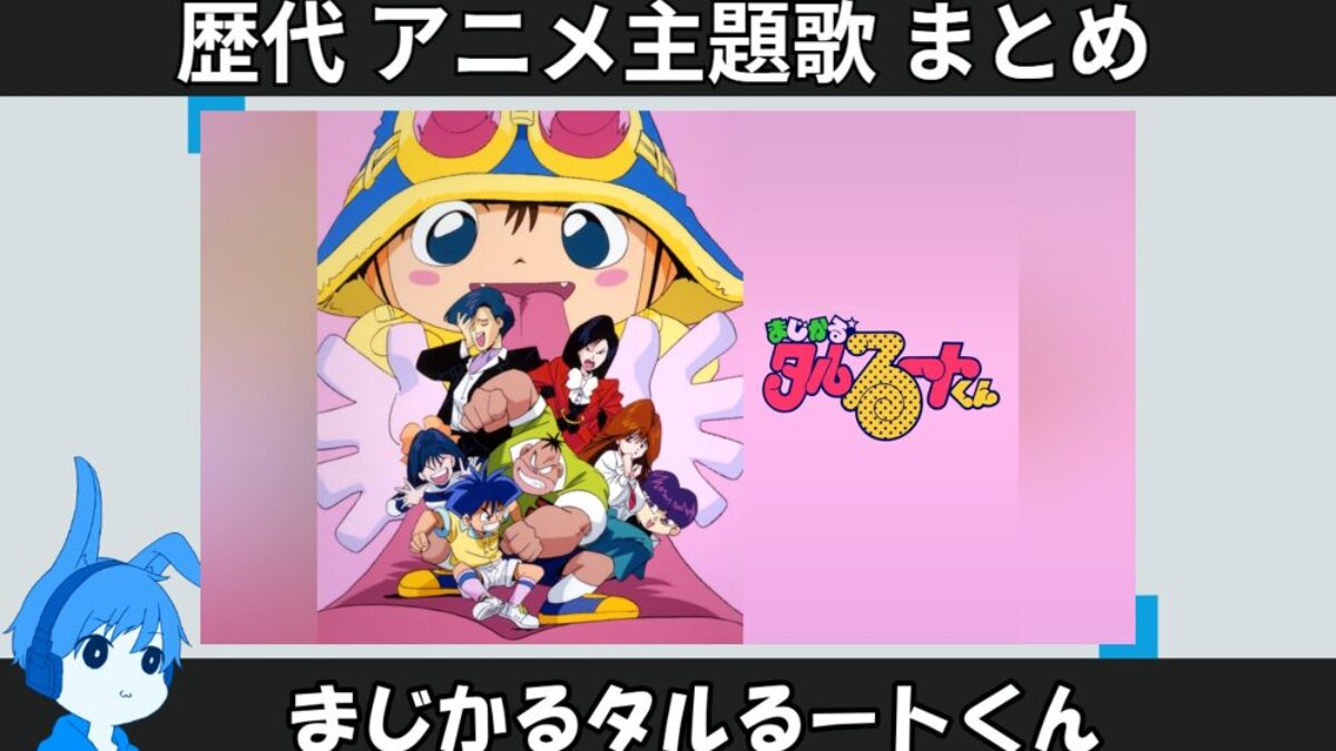 まじかるタルるートくん 】歴代アニメ主題歌(OP・EN 全 21 曲)一覧