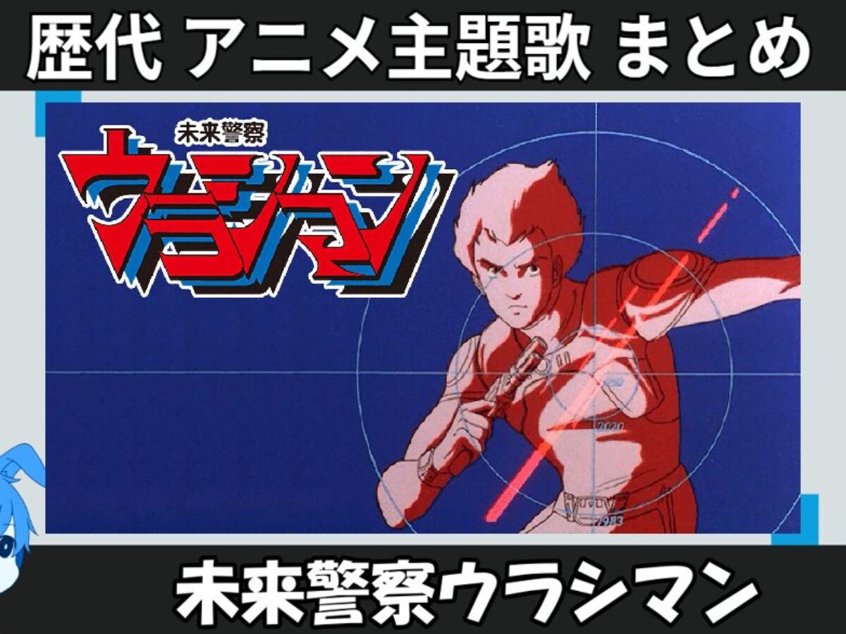 未来警察ウラシマン 】歴代アニメ主題歌(OP・EN 全 9 曲)一覧！歌手名