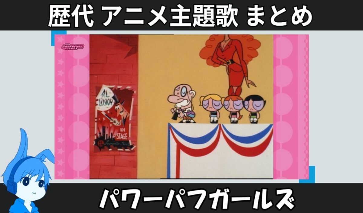 パワーパフガールズ 】歴代アニメ主題歌(OP・EN 全 16 曲)一覧！歌手名