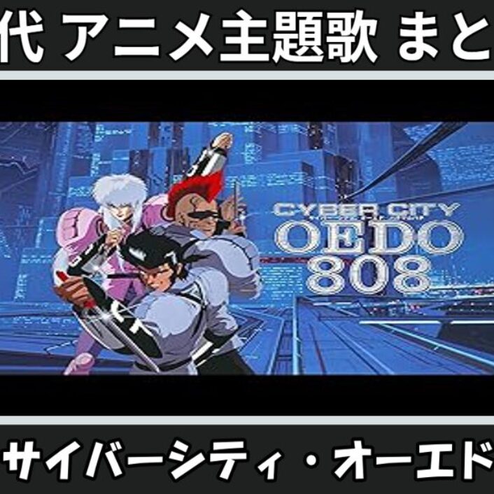 サイバーシティ・オーエド 】歴代アニメ主題歌(OP・EN 全 2 曲)一覧
