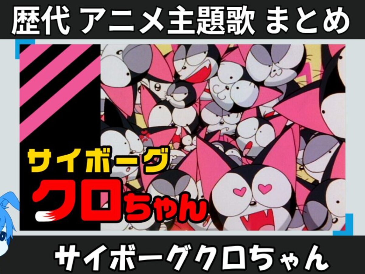 サイボーグクロちゃん 】歴代アニメ主題歌(OP・EN 全 5 曲)一覧！歌手 