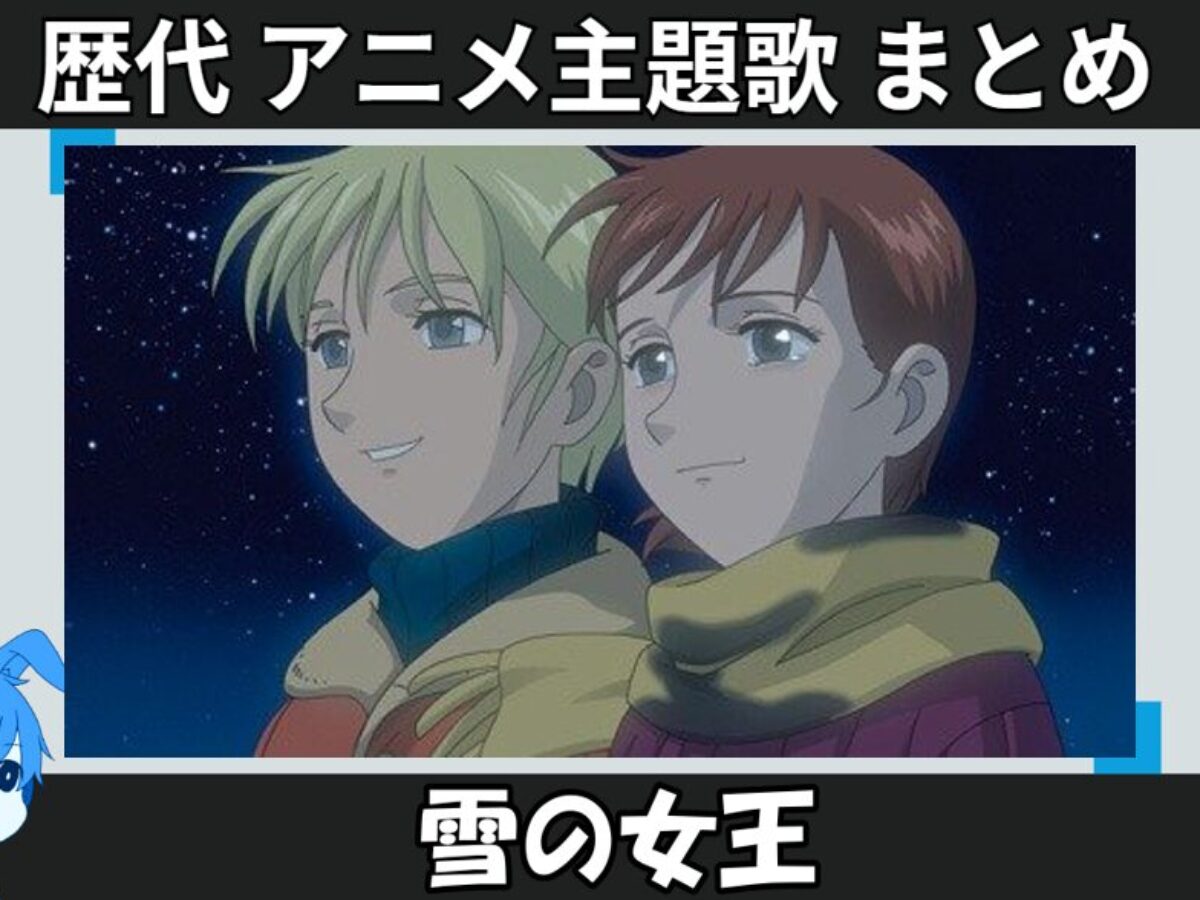 雪の女王 】歴代アニメ主題歌(OP・EN 全 4 曲)一覧！歌手名・動画付き