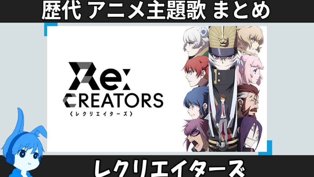 レクリエイターズ 】歴代アニメ主題歌(OP・EN 全 12 曲)一覧！歌手名