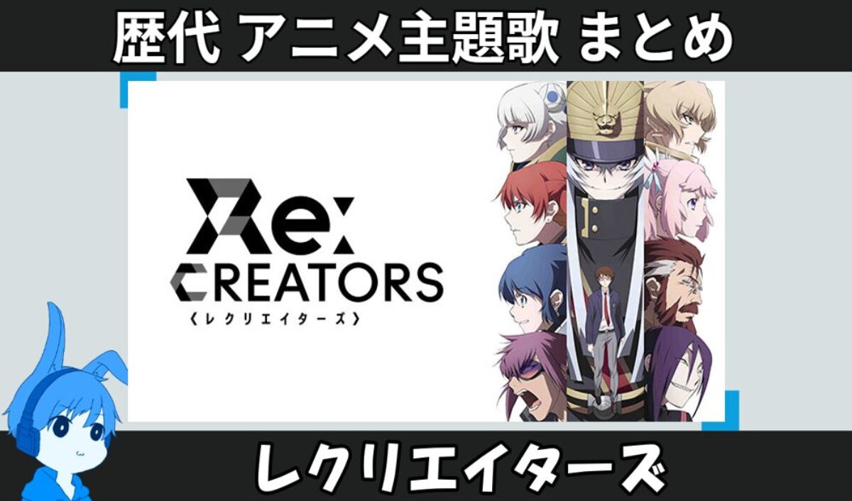 レクリエイターズ 】歴代アニメ主題歌(OP・EN 全 12 曲)一覧！歌手名