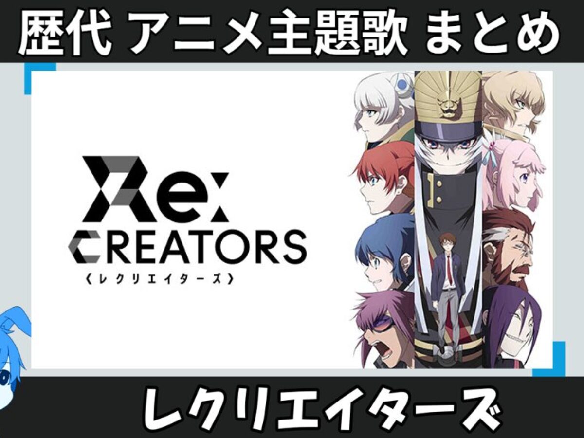 レクリエイターズ 】歴代アニメ主題歌(OP・EN 全 12 曲)一覧！歌手名