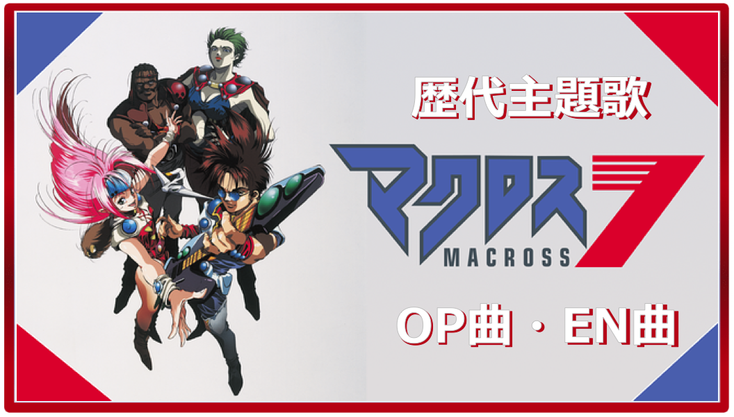 マクロス7 歴代アニメ主題歌 Op En 全 9 曲 まとめ ランキング アニメソングライブラリー